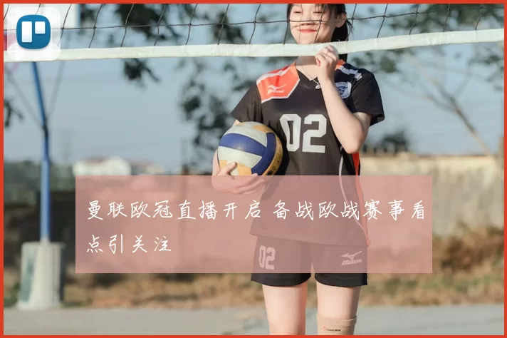 曼联欧冠直播开启 备战欧战赛事看点引关注