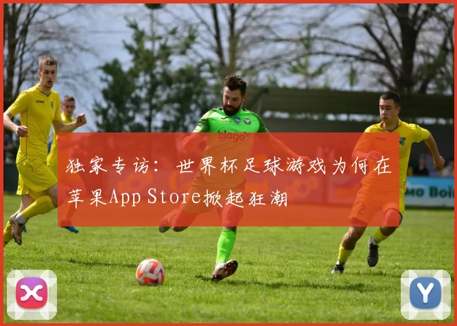 独家专访：世界杯足球游戏为何在苹果App Store掀起狂潮