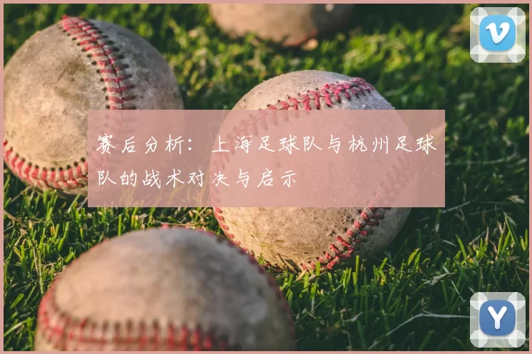 赛后分析：上海足球队与杭州足球队的战术对决与启示