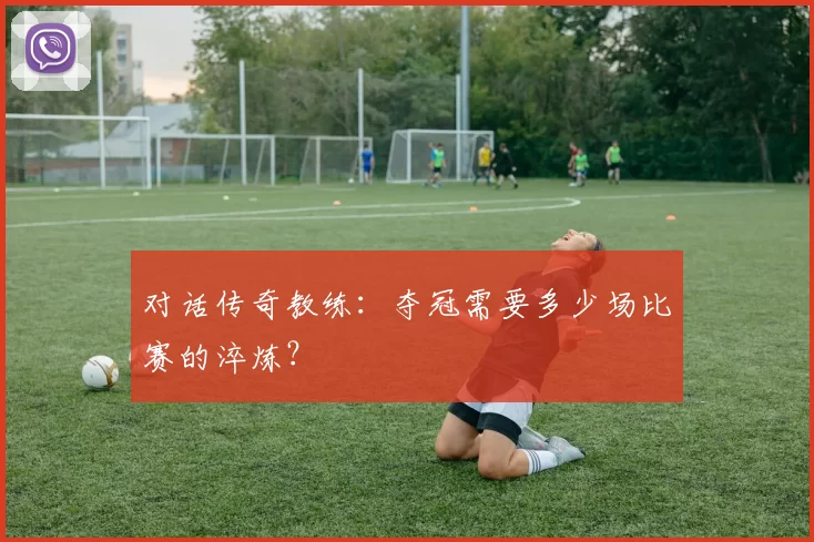 对话传奇教练：夺冠需要多少场比赛的淬炼？