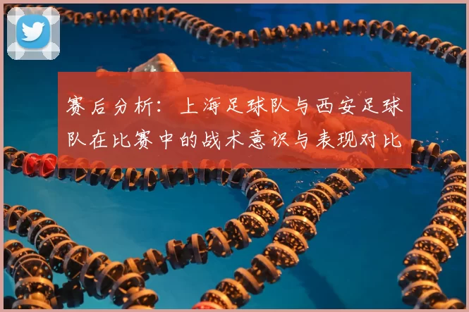 赛后分析：上海足球队与西安足球队在比赛中的战术意识与表现对比