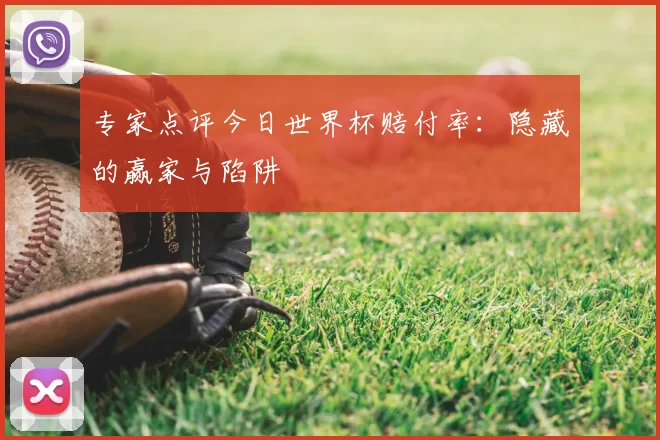 专家点评今日世界杯赔付率：隐藏的赢家与陷阱