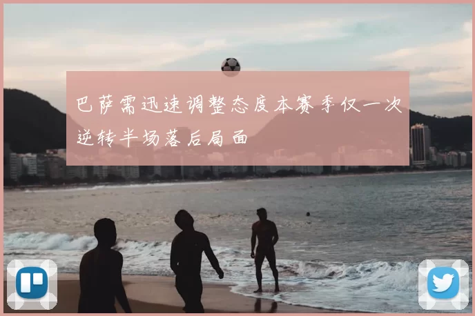 巴萨需迅速调整态度本赛季仅一次逆转半场落后局面