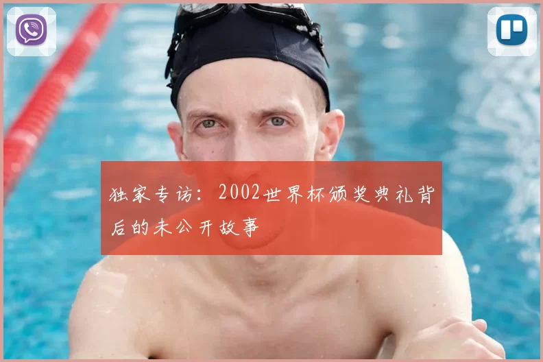 独家专访：2002世界杯颁奖典礼背后的未公开故事