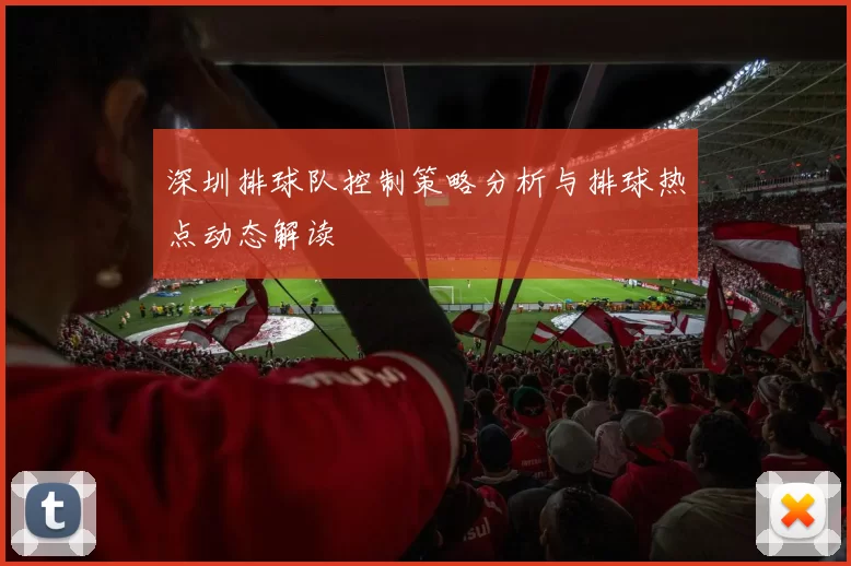 深圳排球队控制策略分析与排球热点动态解读
