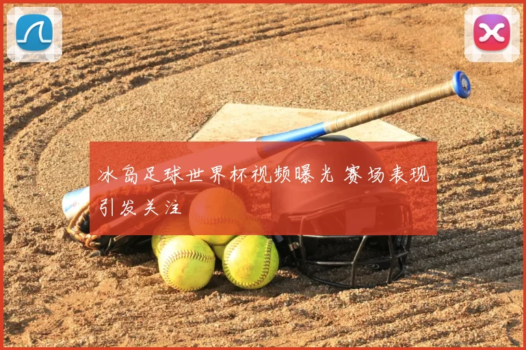 冰岛足球世界杯视频曝光 赛场表现引发关注