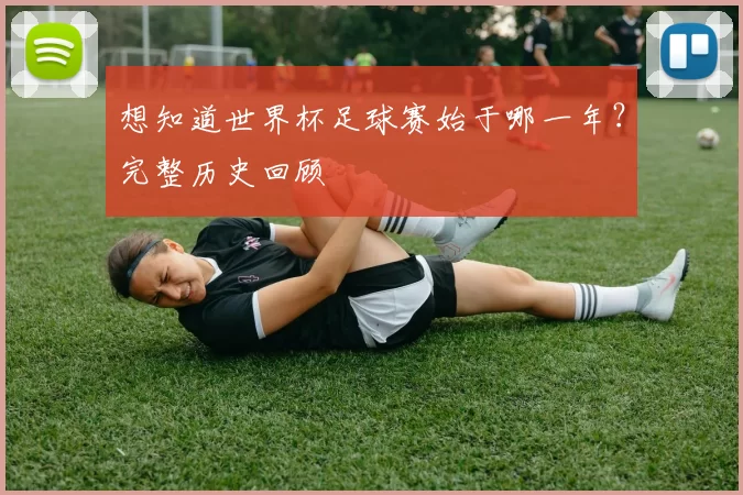 想知道世界杯足球赛始于哪一年？完整历史回顾