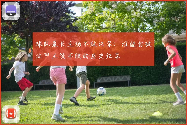 球队最长主场不败记录：谁能打破法甲主场不败的历史纪录