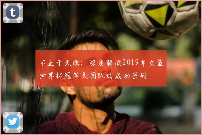 不止于天赋：深度解读2019年女篮世界杯冠军美国队的成功密码