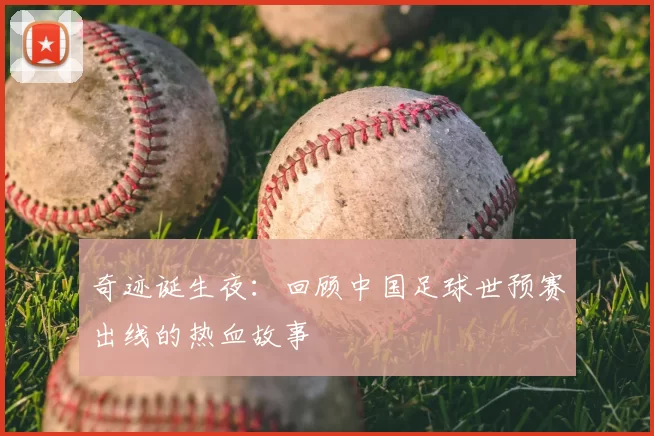 奇迹诞生夜：回顾中国足球世预赛出线的热血故事