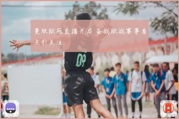曼联欧冠直播开启 备战欧战赛事看点引关注