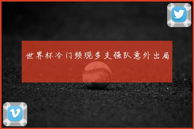 世界杯冷门频现多支强队意外出局