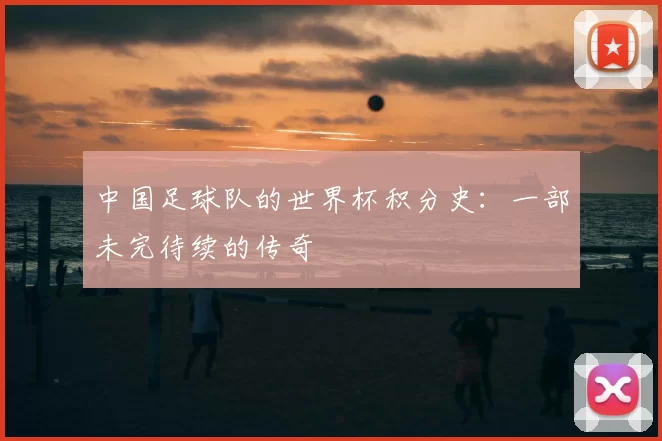 中国足球队的世界杯积分史：一部未完待续的传奇