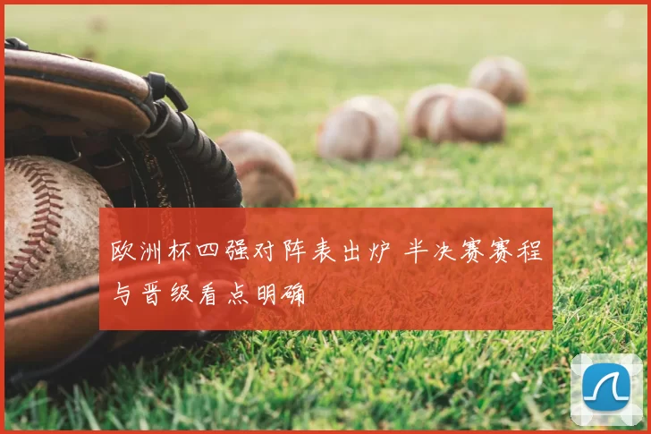 欧洲杯四强对阵表出炉 半决赛赛程与晋级看点明确