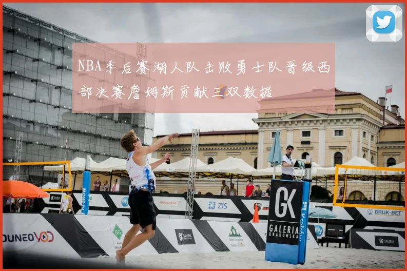 NBA季后赛湖人队击败勇士队晋级西部决赛詹姆斯贡献三双数据
