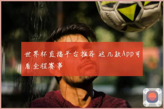 世界杯直播平台推荐 这几款App可看全程赛事