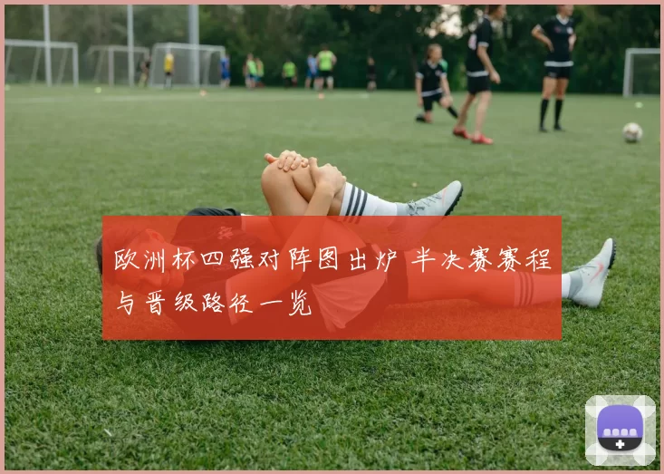 欧洲杯四强对阵图出炉 半决赛赛程与晋级路径一览