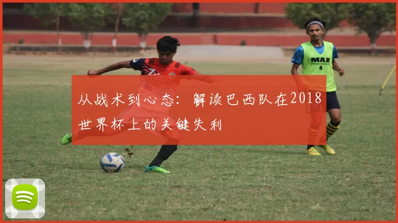 从战术到心态：解读巴西队在2018世界杯上的关键失利