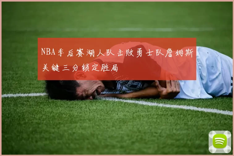 NBA季后赛湖人队击败勇士队詹姆斯关键三分锁定胜局