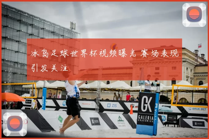 冰岛足球世界杯视频曝光 赛场表现引发关注