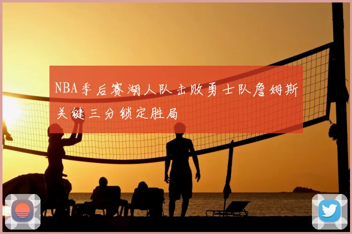 NBA季后赛湖人队击败勇士队詹姆斯关键三分锁定胜局