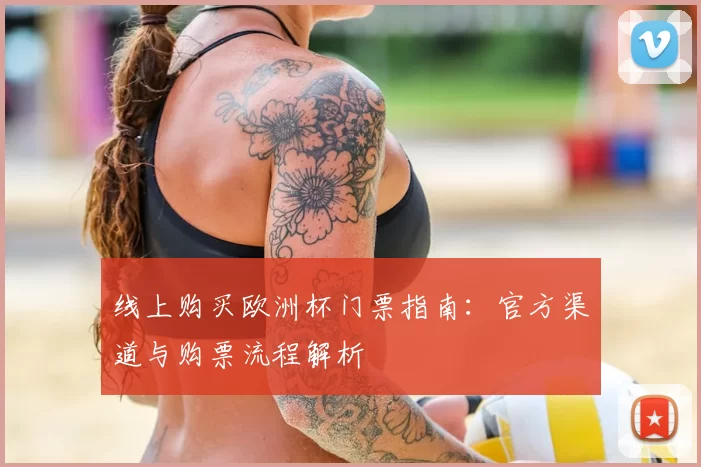 线上购买欧洲杯门票指南：官方渠道与购票流程解析