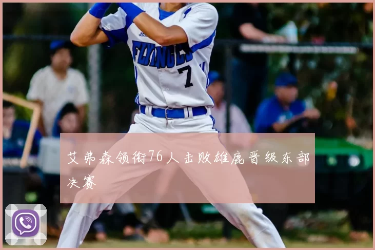 艾弗森领衔76人击败雄鹿晋级东部决赛