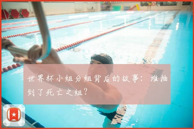 世界杯小组分组背后的故事：谁抽到了死亡之组？