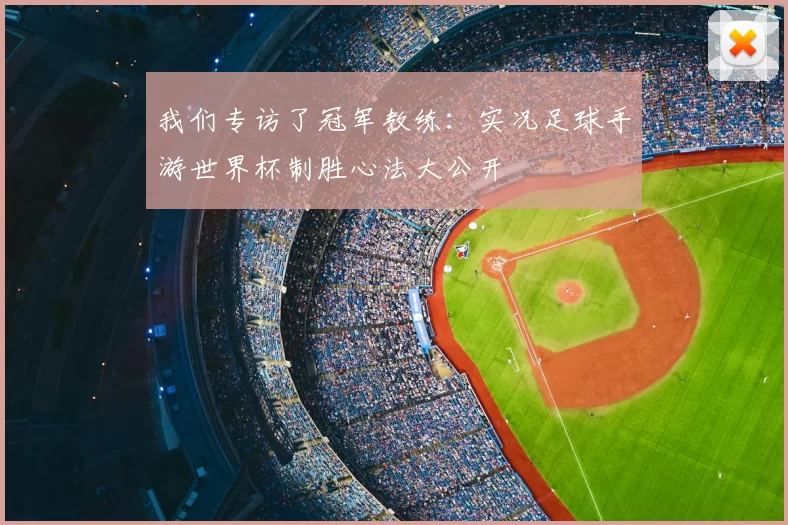 我们专访了冠军教练：实况足球手游世界杯制胜心法大公开