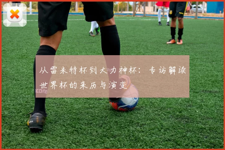 从雷米特杯到大力神杯：专访解读世界杯的来历与演变