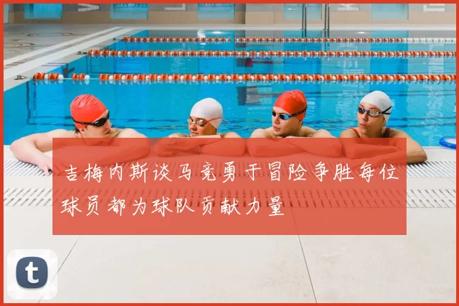 吉梅内斯谈马竞勇于冒险争胜每位球员都为球队贡献力量