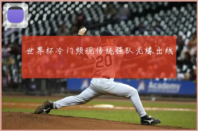 世界杯冷门频现传统强队无缘出线