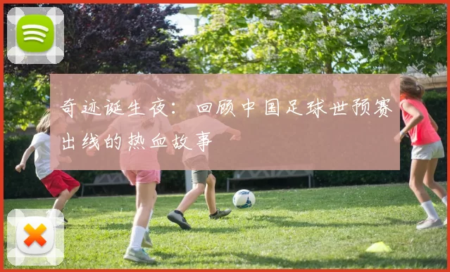 奇迹诞生夜：回顾中国足球世预赛出线的热血故事