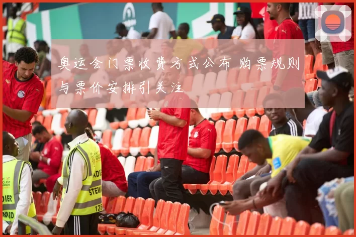 奥运会门票收费方式公布 购票规则与票价安排引关注