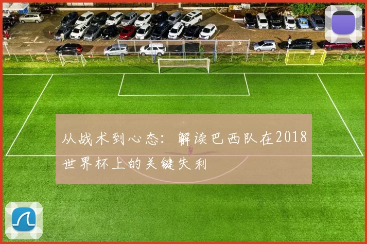 从战术到心态：解读巴西队在2018世界杯上的关键失利