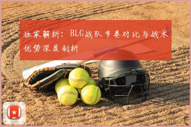 独家解析：BLG战队节奏对比与战术优势深度剖析