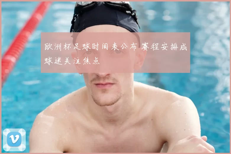 欧洲杯足球时间表公布 赛程安排成球迷关注焦点