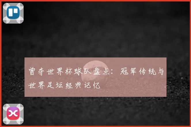 曾夺世界杯球队盘点：冠军传统与世界足坛经典记忆