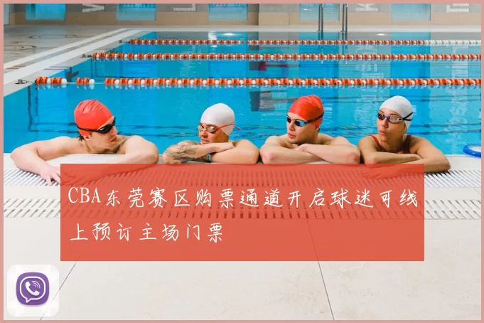 CBA东莞赛区购票通道开启球迷可线上预订主场门票