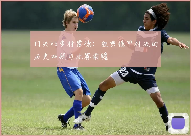 门兴vs多特蒙德：经典德甲对决的历史回顾与比赛前瞻
