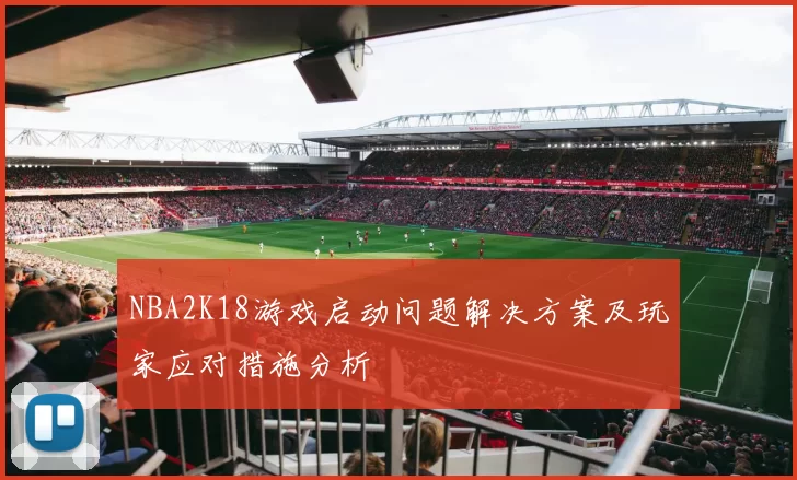 NBA2K18游戏启动问题解决方案及玩家应对措施分析