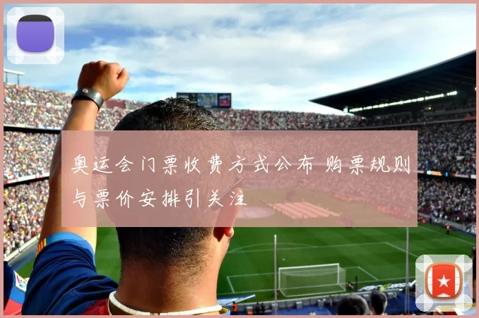 奥运会门票收费方式公布 购票规则与票价安排引关注