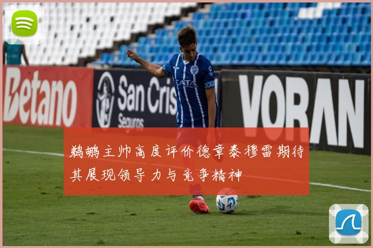 鹈鹕主帅高度评价德章泰穆雷期待其展现领导力与竞争精神