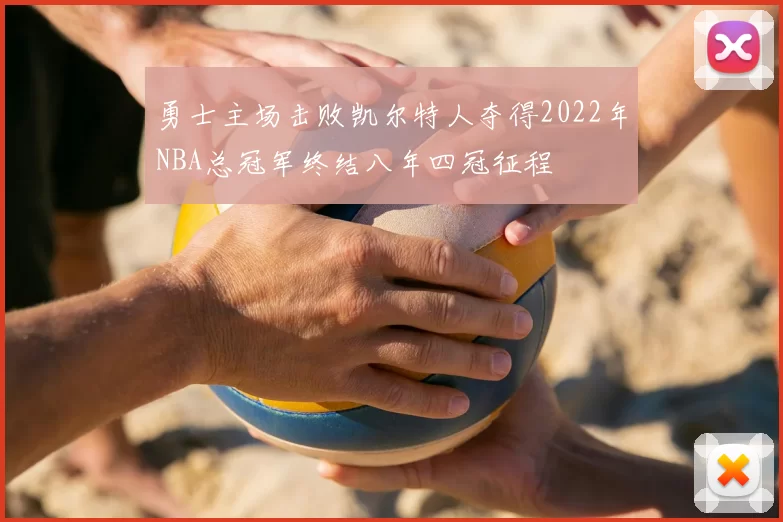 勇士主场击败凯尔特人夺得2022年NBA总冠军终结八年四冠征程