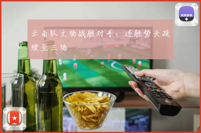 云南队主场战胜对手，连胜势头延续至三场