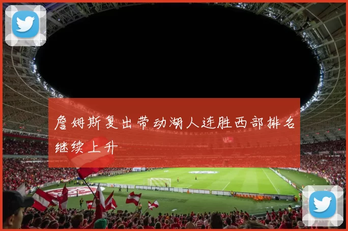 詹姆斯复出带动湖人连胜西部排名继续上升