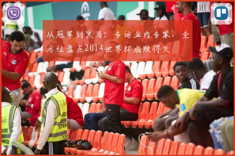 从冠军到黑马：专访业内专家，全方位盘点2014世界杯成败得失
