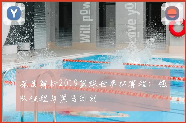 深度解析2019篮球世界杯赛程:强队征程与黑马时刻