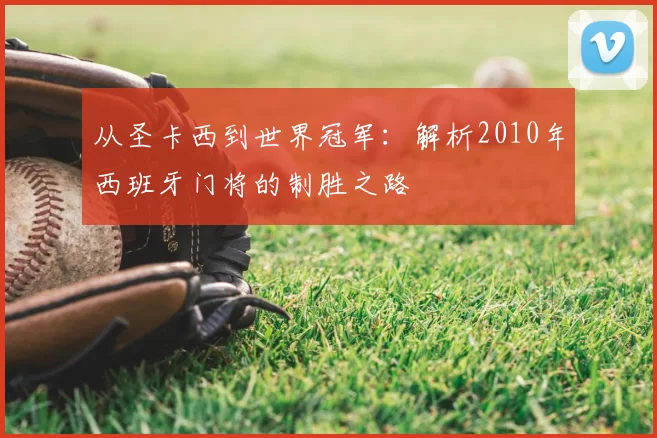 从圣卡西到世界冠军：解析2010年西班牙门将的制胜之路