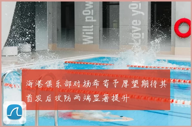 海港俱乐部对杨希寄予厚望期待其首发后攻防两端显著提升
